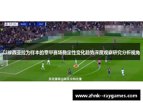以穆西亚拉为样本的意甲赛场稳定性变化趋势深度观察研究分析视角 以穆西亚拉为样本的意甲赛场稳定性变化趋势深度观察研究分析视角