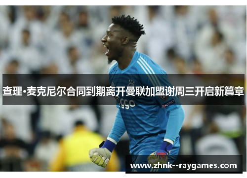 查理·麦克尼尔合同到期离开曼联加盟谢周三开启新篇章 查理·麦克尼尔合同到期离开曼联加盟谢周三开启新篇章