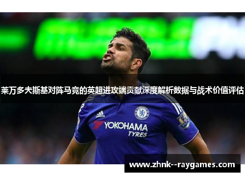 莱万多夫斯基对阵马竞的英超进攻端贡献深度解析数据与战术价值评估 莱万多夫斯基对阵马竞的英超进攻端贡献深度解析数据与战术价值评估