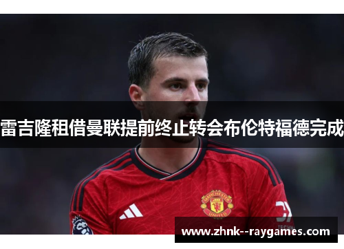 雷吉隆租借曼联提前终止转会布伦特福德完成 雷吉隆租借曼联提前终止转会布伦特福德完成