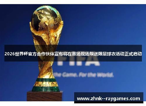 2026世界杯官方合作伙伴宣布将在赛场现场赠送限量球衣活动正式启动 2026世界杯官方合作伙伴宣布将在赛场现场赠送限量球衣活动正式启动