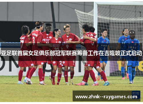 亚足联首届女足俱乐部冠军联赛筹备工作在吉隆坡正式启动 亚足联首届女足俱乐部冠军联赛筹备工作在吉隆坡正式启动