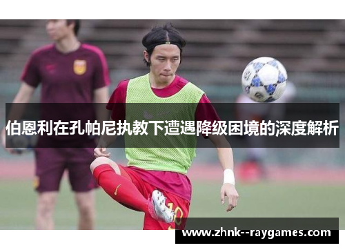 伯恩利在孔帕尼执教下遭遇降级困境的深度解析